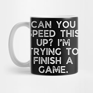 Can you speed this up? I’m trying to finish a game. Mug